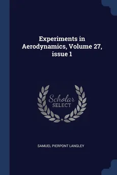 Experiments in Aerodynamics, Volume 27, issue 1 - Samuel Pierpont Langley