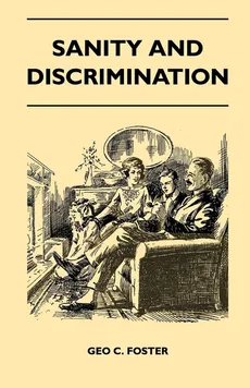 Sanity And Discrimination - A Treatise In Plain Simple Language On The Control Of Parenthood - Some Sex Facts And How To Have To Have Healthy Children Only When You Want Them And Can Afford To Keep Them - A Book For Married People And Those About To Marry - C. Foster Geo