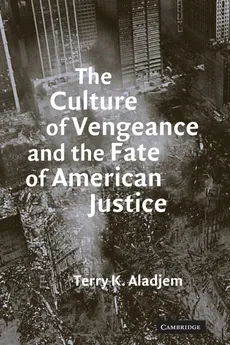 The Culture of Vengeance and the Fate of American Justice - Terry K. Aladjem