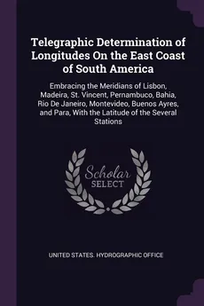 Telegraphic Determination of Longitudes On the East Coast of South America - States. Hydrographic Office United