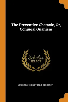 The Preventive Obstacle, Or, Conjugal Onanism - Louis François Étienne Bergeret