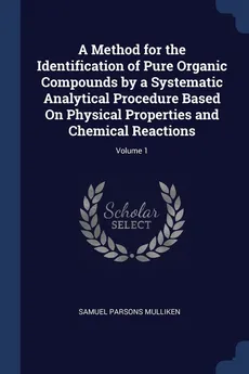 A Method for the Identification of Pure Organic Compounds by a Systematic Analytical Procedure Based On Physical Properties and Chemical Reactions; Volume 1 - Samuel Parsons Mulliken