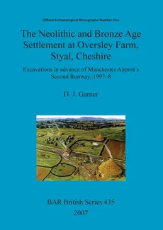 The Neolithic and Bronze Age Settlement at Oversley Farm, Styal, Cheshire - D.  J. Garner
