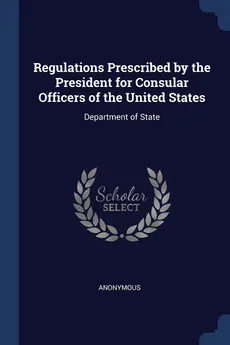 Regulations Prescribed by the President for Consular Officers of the United States - Anonymous