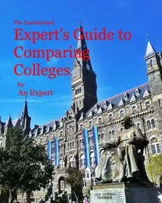 The Unauthorized Expert's Guide to Comparing Colleges - An Expert