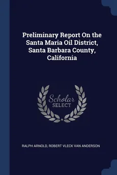 Preliminary Report On the Santa Maria Oil District, Santa Barbara County, California - Ralph Arnold