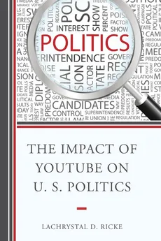 The Impact of YouTube on U.S. Politics - LaChrystal D. Ricke