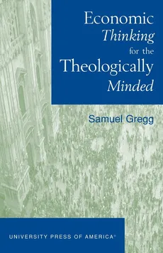 Economic Thinking for the Theologically Minded - Samuel Gregg