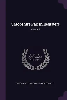 Shropshire Parish Registers; Volume 7 - Parish Register Society Shropshire