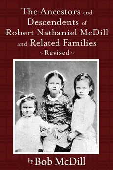 The Ancestors and Descendents of Robert Nathaniel MCDILL and Related Families - Bob MCDILL