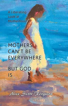Mothers Can't Be Everywhere But God Is - Alice Scott-Ferguson