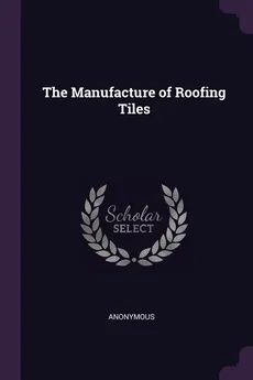 The Manufacture of Roofing Tiles - Anonymous