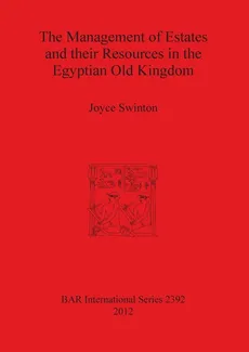 The Management of Estates and their Resources in the Egyptian Old Kingdom - Joyce Swinton