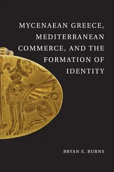 Mycenaean Greece, Mediterranean Commerce, and the Formation of Identity - Bryan E. Burns