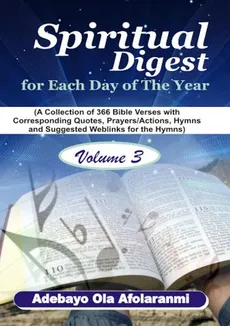 Spiritual Digest for Each Day of the Year (A Collection of 366 Bible Verses, with Corresponding Quotes, Prayers/Actions, Hymns and Suggested Weblinks for the Hymns) Volume Three - Adebayo Ola Afolaranmi