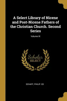 A Select Library of Nicene and Post-Nicene Fathers of the Christian Church. Second Series; Volume IX - Schaff Philip. ed