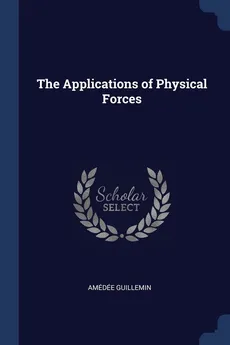 The Applications of Physical Forces - Amédée Guillemin