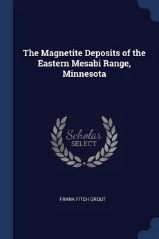 The Magnetite Deposits of the Eastern Mesabi Range, Minnesota - Frank Fitch Grout