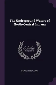 The Underground Waters of North-Central Indiana - Stephen Reid Capps
