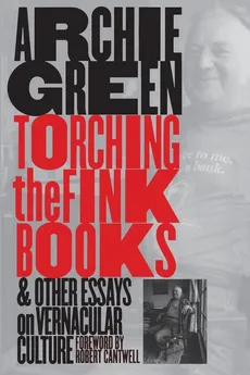 Torching the Fink Books and Other Essays on Vernacular Culture - Archie Green