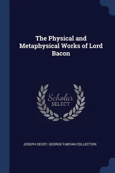 The Physical and Metaphysical Works of Lord Bacon - Joseph Devey