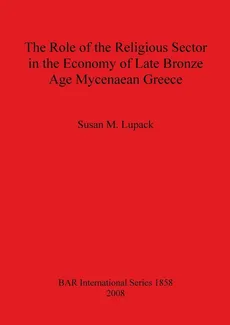 The Role of the Religious Sector in the Economy of Late Bronze Age Mycenaean Greece - Susan  M. Lupack