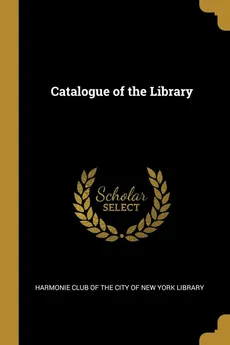 Catalogue of the Library - of the City of New York Library Ha Club