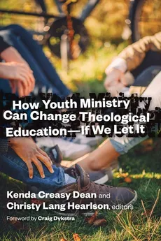 How Youth Ministry Can Change Theological Education -- If We Let It - Kenda Creasy Dean