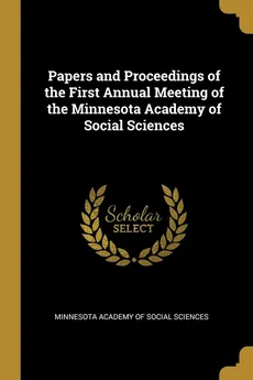 Papers and Proceedings of the First Annual Meeting of the Minnesota Academy of Social Sciences - of Social Sciences Minnesota Academy