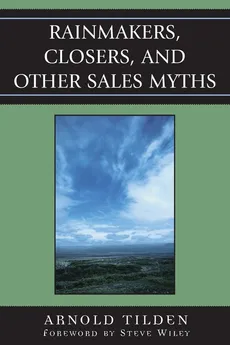 Rainmakers, Closers, and Other Sales Myths - Arnold Tilden