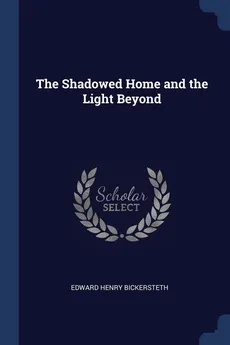 The Shadowed Home and the Light Beyond - Edward Henry Bickersteth