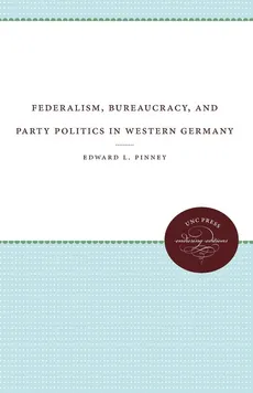 Federalism, Bureaucracy, and Party Politics in Western Germany - Edward L. Pinney