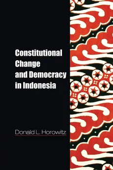 Constitutional Change and Democracy in Indonesia - Donald L. Horowitz