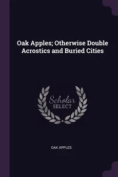 Oak Apples; Otherwise Double Acrostics and Buried Cities - Oak Apples