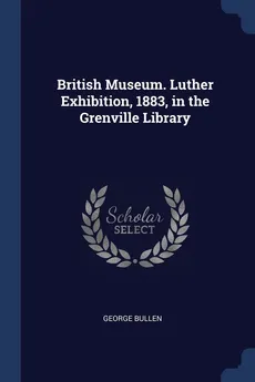 British Museum. Luther Exhibition, 1883, in the Grenville Library - George Bullen