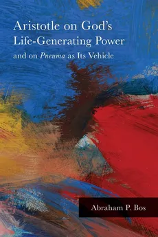 Aristotle on God's Life-Generating Power and on Pneuma as Its Vehicle - Abraham P. Bos