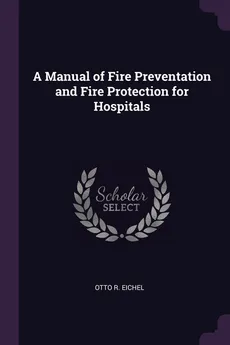 A Manual of Fire Preventation and Fire Protection for Hospitals - Otto R. Eichel