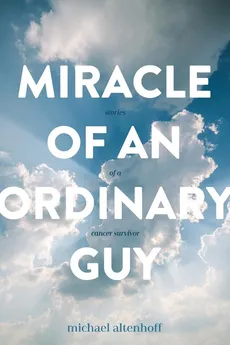 Miracle of an Ordinary Guy - Michael A Altenhoff