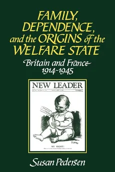 Family, Dependence, and the Origins of the Welfare State - Susan Pedersen
