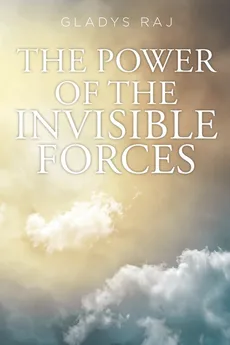 The Power of the Invisible Forces - Gladys Raj