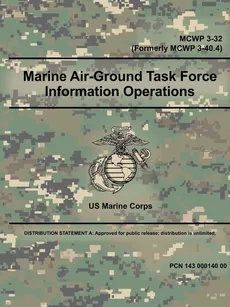 Marine Air-Ground Task Force Information Operations (MCWP 3-32) (Formerly MCWP 3-40.4) - US Marine Corps