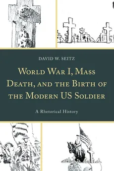 World War I, Mass Death, and the Birth of the Modern US Soldier - David W. Seitz