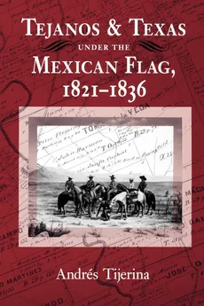 Tejanos and Texas Under the Mexican Flag, 1821-1836 - Andres Tijerina