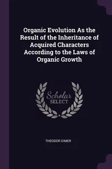 Organic Evolution As the Result of the Inheritance of Acquired Characters According to the Laws of Organic Growth - Theodor Eimer