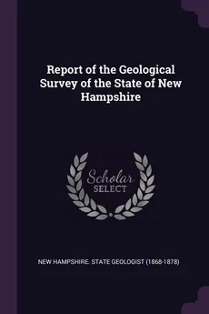 Report of the Geological Survey of the State of New Hampshire - Hampshire. State Geologist (1868-187 New