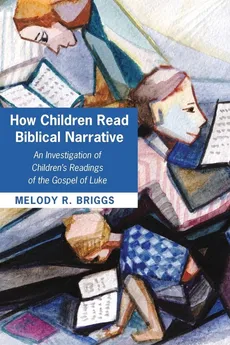 How Children Read Biblical Narrative - Melody R. Briggs