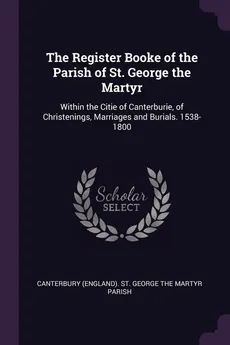 The Register Booke of the Parish of St. George the Martyr - (England). St. George The Mar Canterbury
