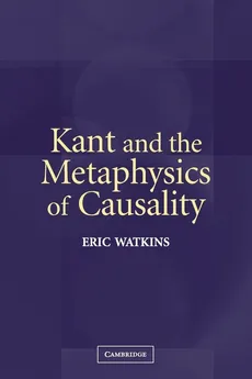 Kant and the Metaphysics of Causality - Eric Watkins