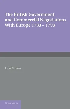 The British Government and Commercial Negotiations with Europe 1783 1793 - John Ehrman