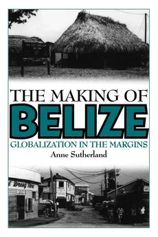 The Making of Belize - Anne Sutherland